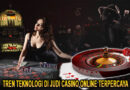 Tren Teknologi di Judi Casino Online Terpercaya