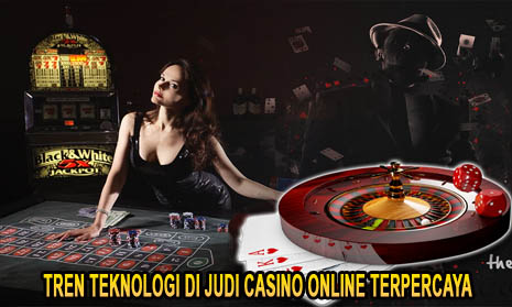 Tren Teknologi di Judi Casino Online Terpercaya